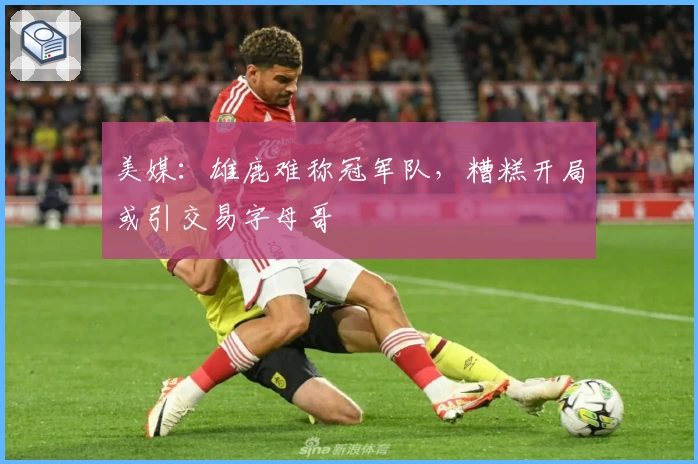 美媒：雄鹿难称冠军队，糟糕开局或引交易字母哥