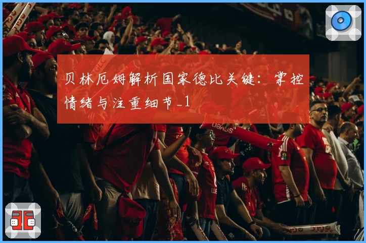 贝林厄姆解析国家德比关键：掌控情绪与注重细节_1
