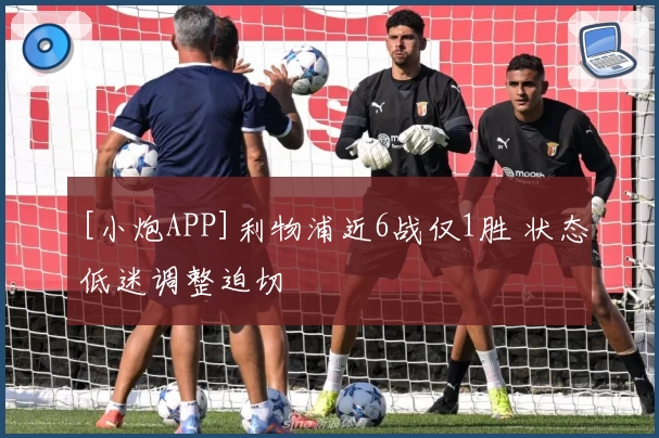 [小炮APP]利物浦近6战仅1胜 状态低迷调整迫切