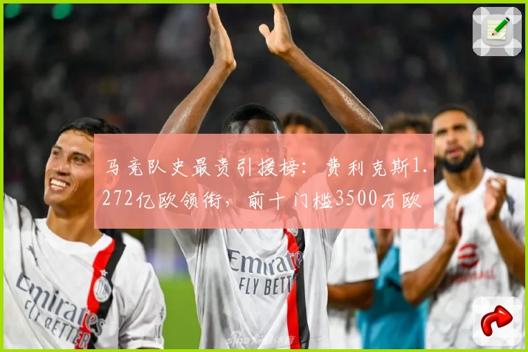 马竞队史最贵引援榜：费利克斯1.272亿欧领衔，前十门槛3500万欧