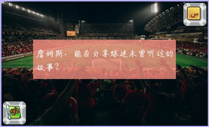詹姆斯，能否分享球迷未曾听过的故事？