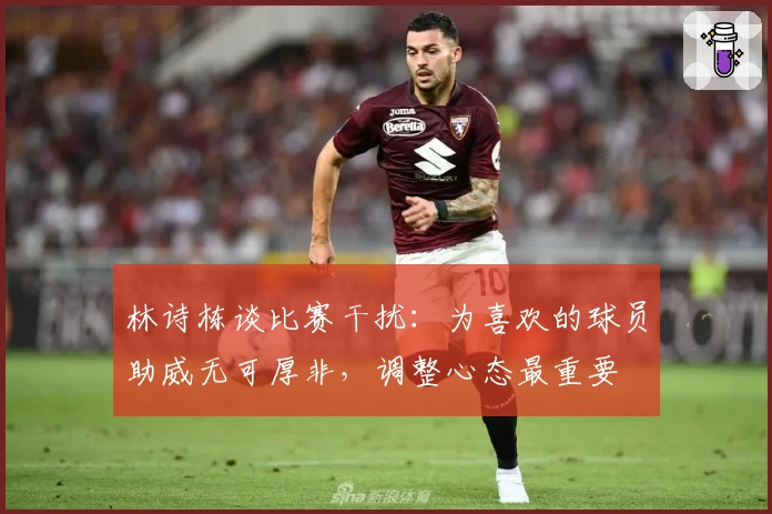 林诗栋谈比赛干扰：为喜欢的球员助威无可厚非，调整心态最重要