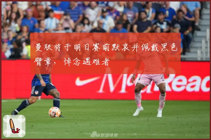 曼联将于明日赛前默哀并佩戴黑色臂章，悼念遇难者