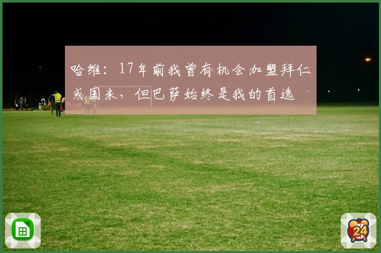 哈维：17年前我曾有机会加盟拜仁或国米，但巴萨始终是我的首选