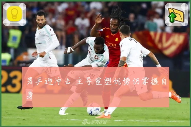男乒迎冲击 主导重塑优势仍掌握自身