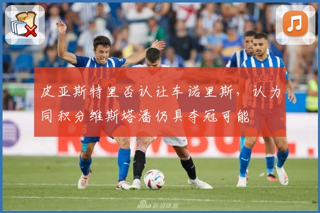 皮亚斯特里否认让车诺里斯，认为同积分维斯塔潘仍具夺冠可能