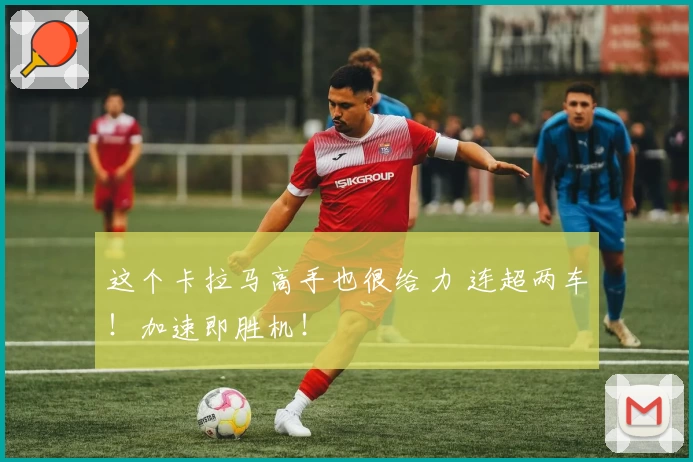 这个卡拉马高手也很给力 连超两车!加速即胜机!