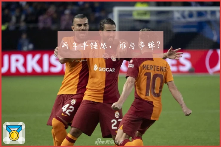 两年半锤炼，谁与争锋？