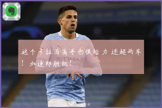 这个卡拉马高手也很给力 连超两车!加速即胜机!