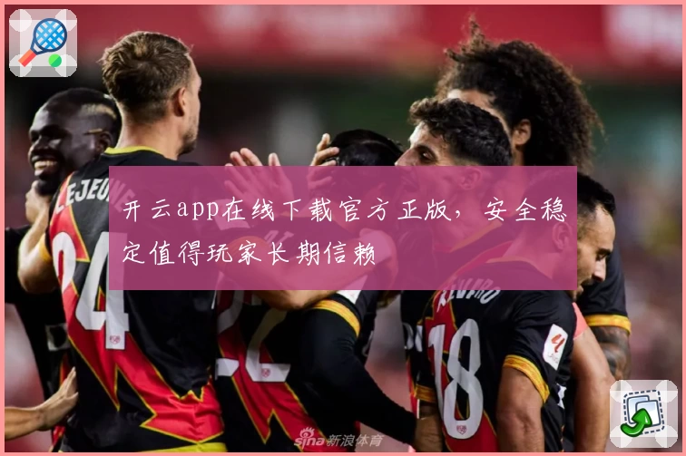 开云app在线下载官方正版，安全稳定值得玩家长期信赖