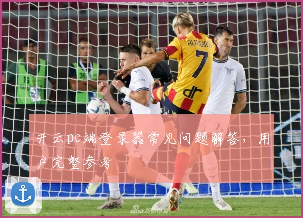 开云pc端登录器常见问题解答，用户完整参考