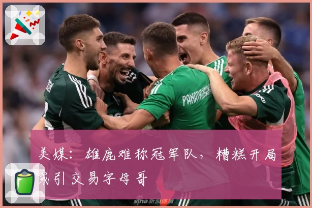 美媒：雄鹿难称冠军队，糟糕开局或引交易字母哥