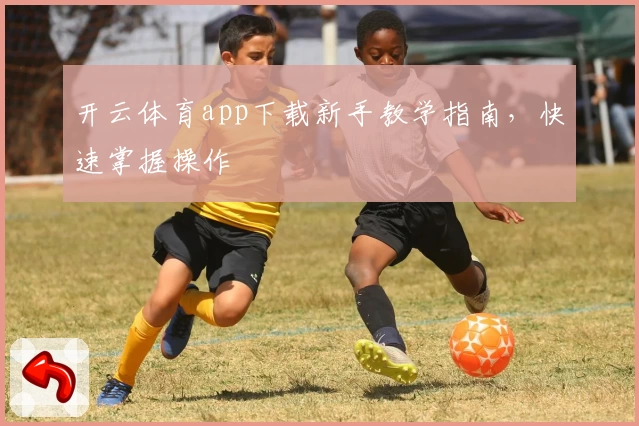 开云体育app下载新手教学指南，快速掌握操作