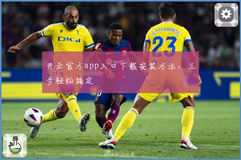 开云官方app入口下载安装方法,三步轻松搞定