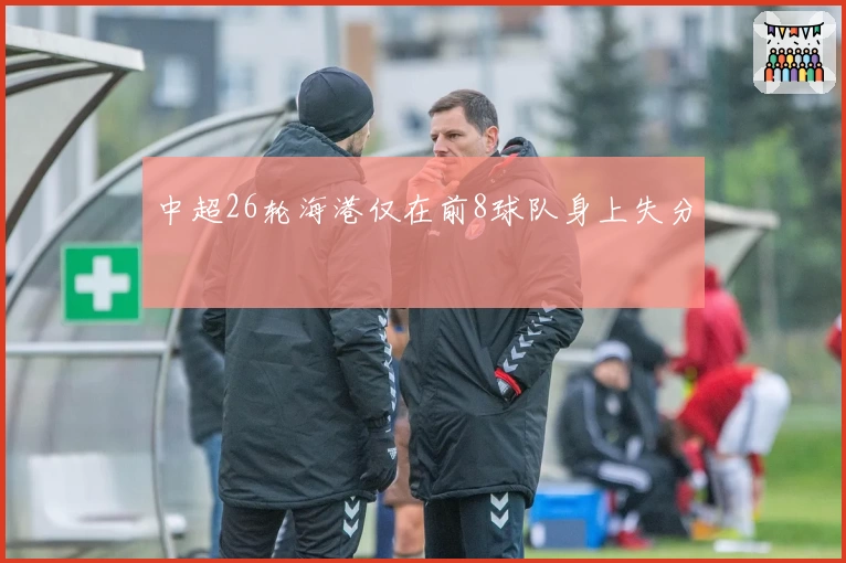 中超26轮海港仅在前8球队身上失分