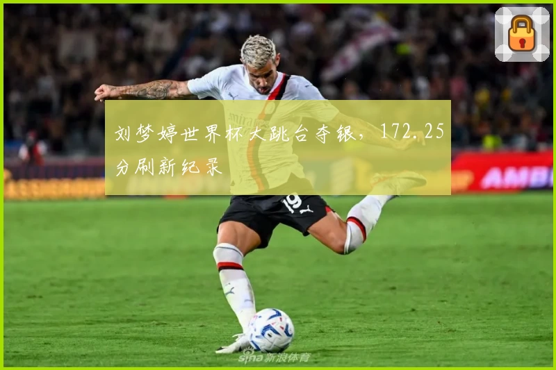 刘梦婷世界杯大跳台夺银，172.25分刷新纪录