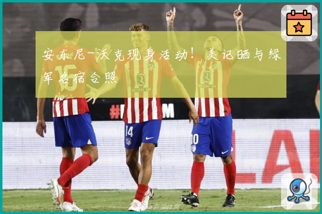 安东尼-沃克现身活动！美记晒与绿军名宿合照