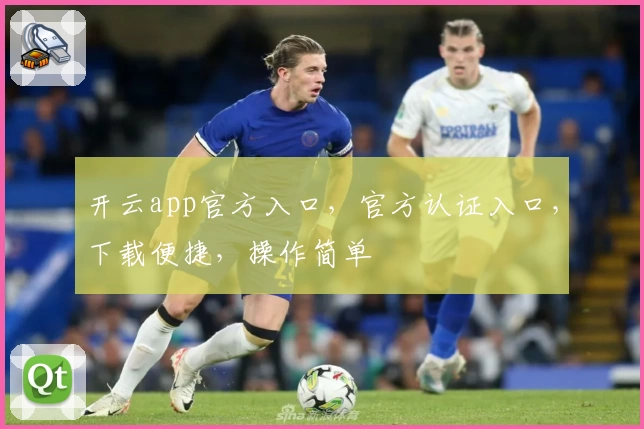 开云app官方入口，官方认证入口，下载便捷，操作简单