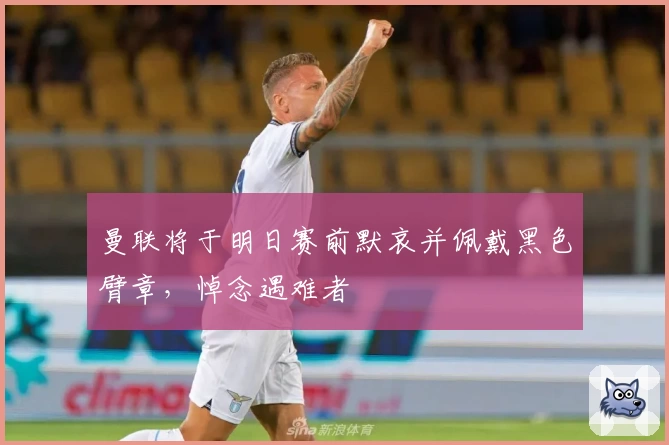曼联将于明日赛前默哀并佩戴黑色臂章，悼念遇难者