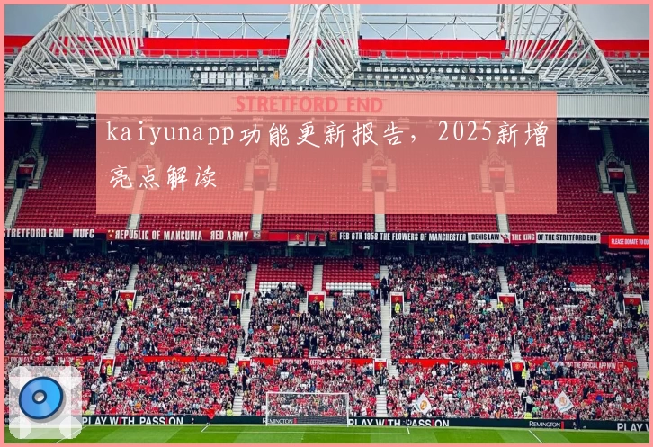 kaiyunapp功能更新报告,2025新增亮点解读