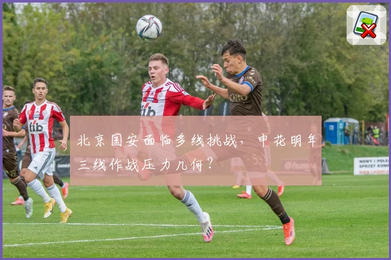 北京国安面临多线挑战，申花明年三线作战压力几何？