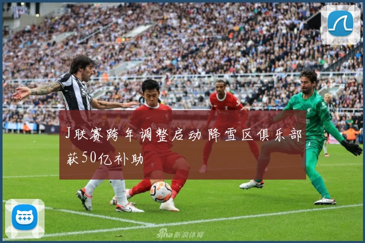 J联赛跨年调整启动 降雪区俱乐部获50亿补助