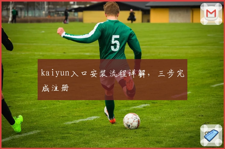 kaiyun入口安装流程详解，三步完成注册