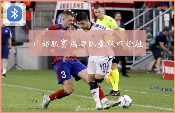 川超联赛成都队豪取四连胜