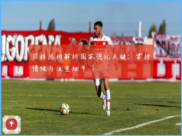 贝林厄姆解析国家德比关键：掌控情绪与注重细节_1